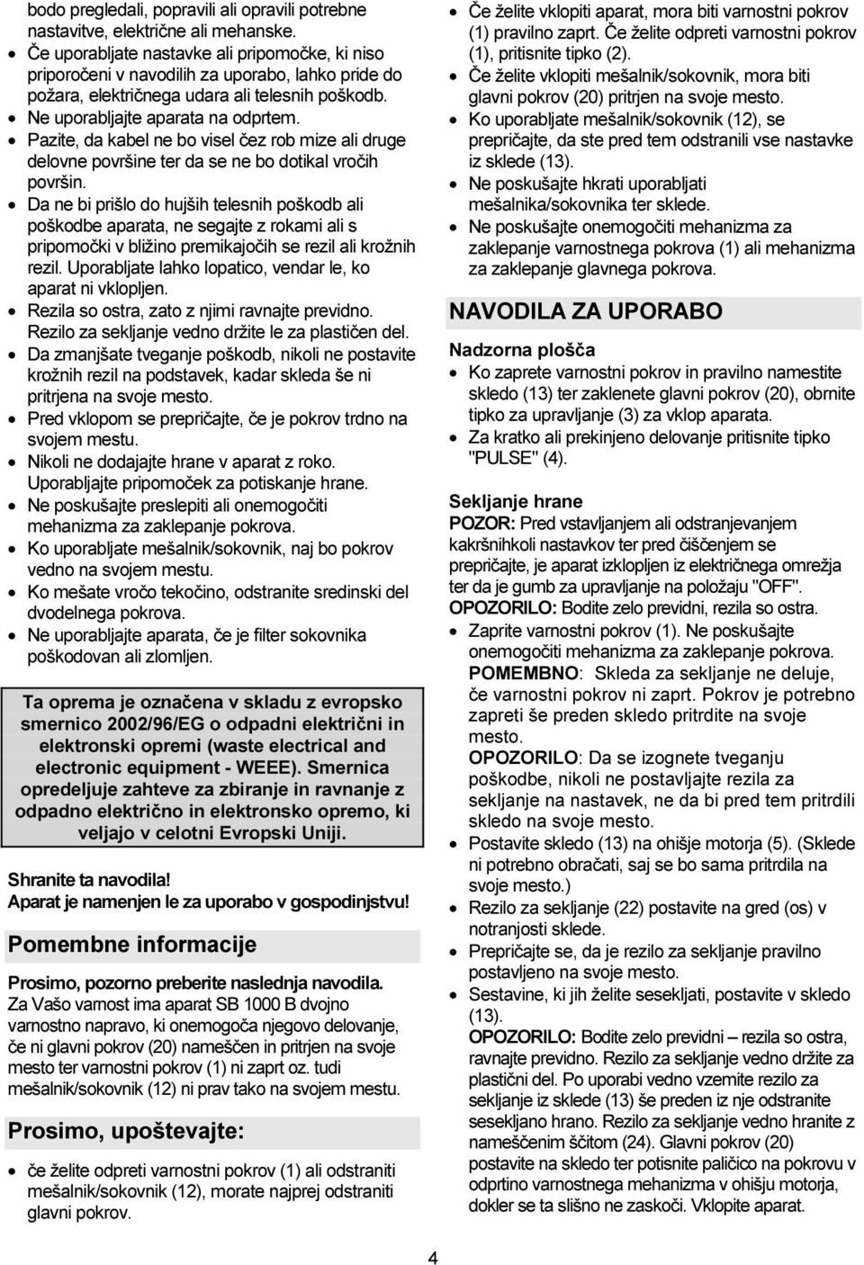 Pazite, da kabel ne bo visel čez rob mize ali druge delovne površine ter da se ne bo dotikal vročih površin.