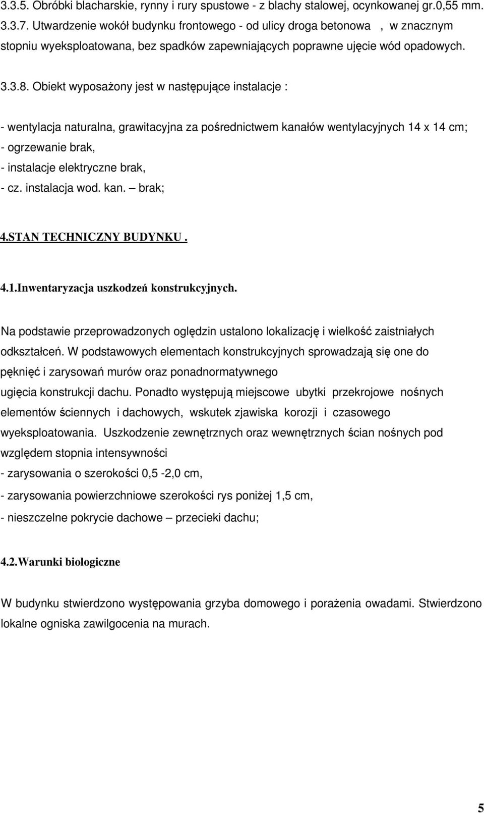 Obiekt wyposaŝony jest w następujące instalacje : - wentylacja naturalna, grawitacyjna za pośrednictwem kanałów wentylacyjnych 14 x 14 cm; - ogrzewanie brak, - instalacje elektryczne brak, - cz.