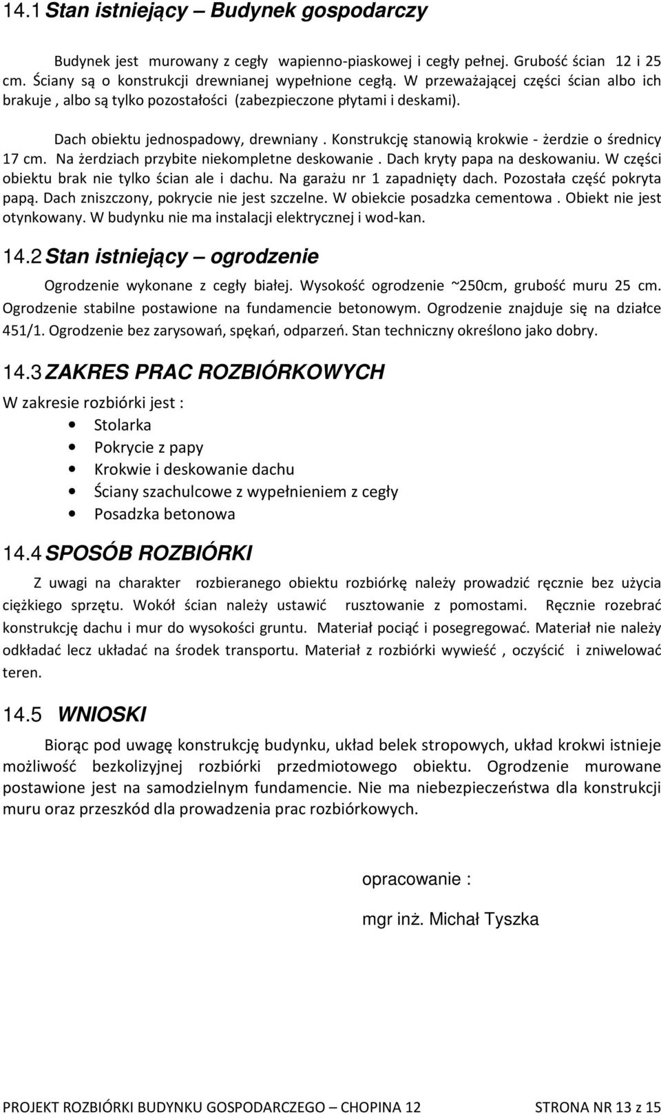 Konstrukcję stanowią krokwie - żerdzie o średnicy 17 cm. Na żerdziach przybite niekompletne deskowanie. Dach kryty papa na deskowaniu. W części obiektu brak nie tylko ścian ale i dachu.