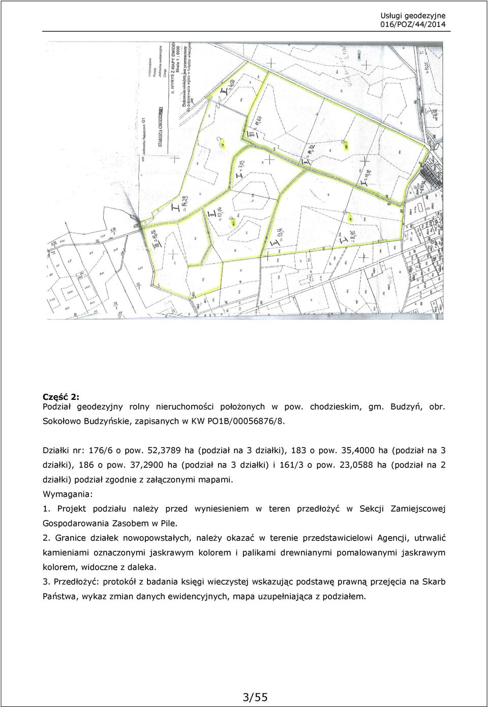 23,0588 ha (podział na 2 działki) podział zgodnie z załączonymi mapami. Wymagania: 1. Projekt podziału należy przed wyniesieniem w teren przedłożyć w Sekcji Zamiejscowej Gospodarowania Zasobem w Pile.