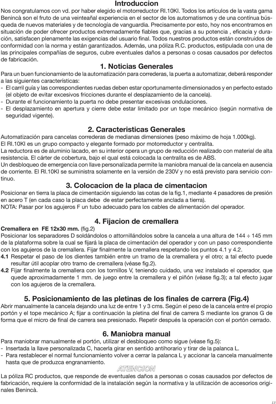 Precisamente por esto, hoy nos encontramos en situación de poder ofrecer productos extremadamente fiables que, gracias a su potencia, eficacia y duración, satisfacen plenamente las exigencias del