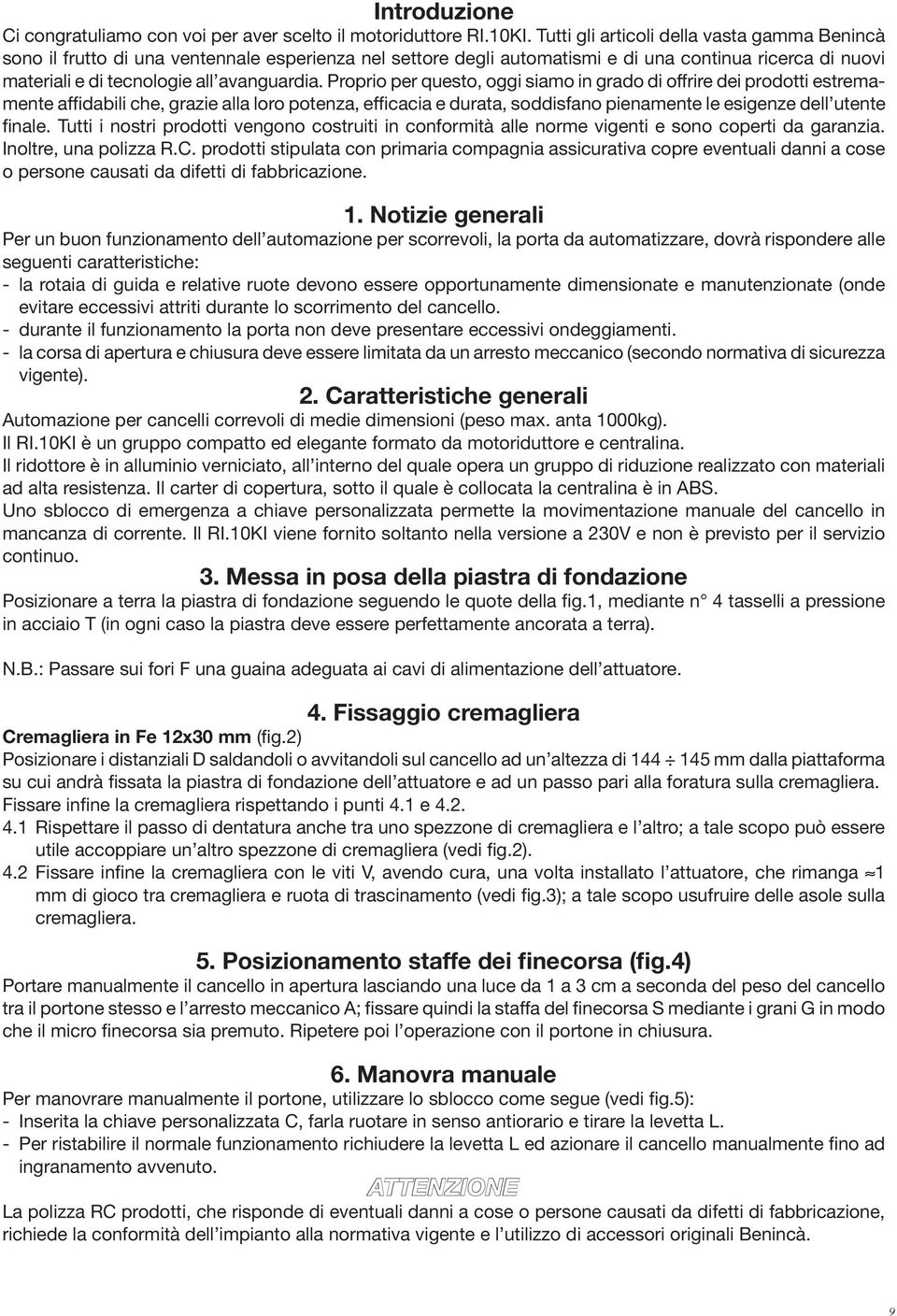 Proprio per questo, oggi siamo in grado di offrire dei prodotti estremamente affidabili che, grazie alla loro potenza, efficacia e durata, soddisfano pienamente le esigenze dell utente finale.