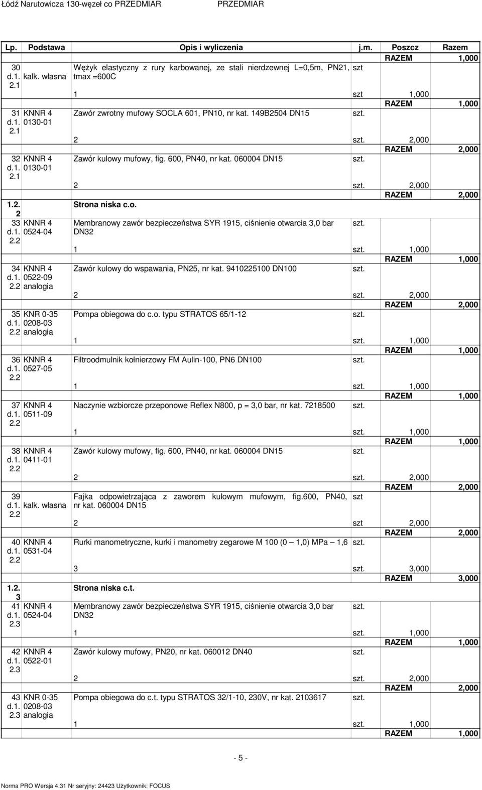 2 KNNR d.1. 022-01 2. KNR 0- d.1. 0208-0 2. analogia Zawór zwrotny ufowy SOCLA 01, PN10, nr kat. 19B20 DN1 2 2,000 Zawór kulowy ufowy, fig. 00, PN0, nr kat. 0000 DN1 2 2,000 Strona niska c.o. Mebranowy zawór bezpieczeństwa SYR 191, ciśnienie otwarcia,0 bar DN2 Zawór kulowy do wspawania, PN2, nr kat.