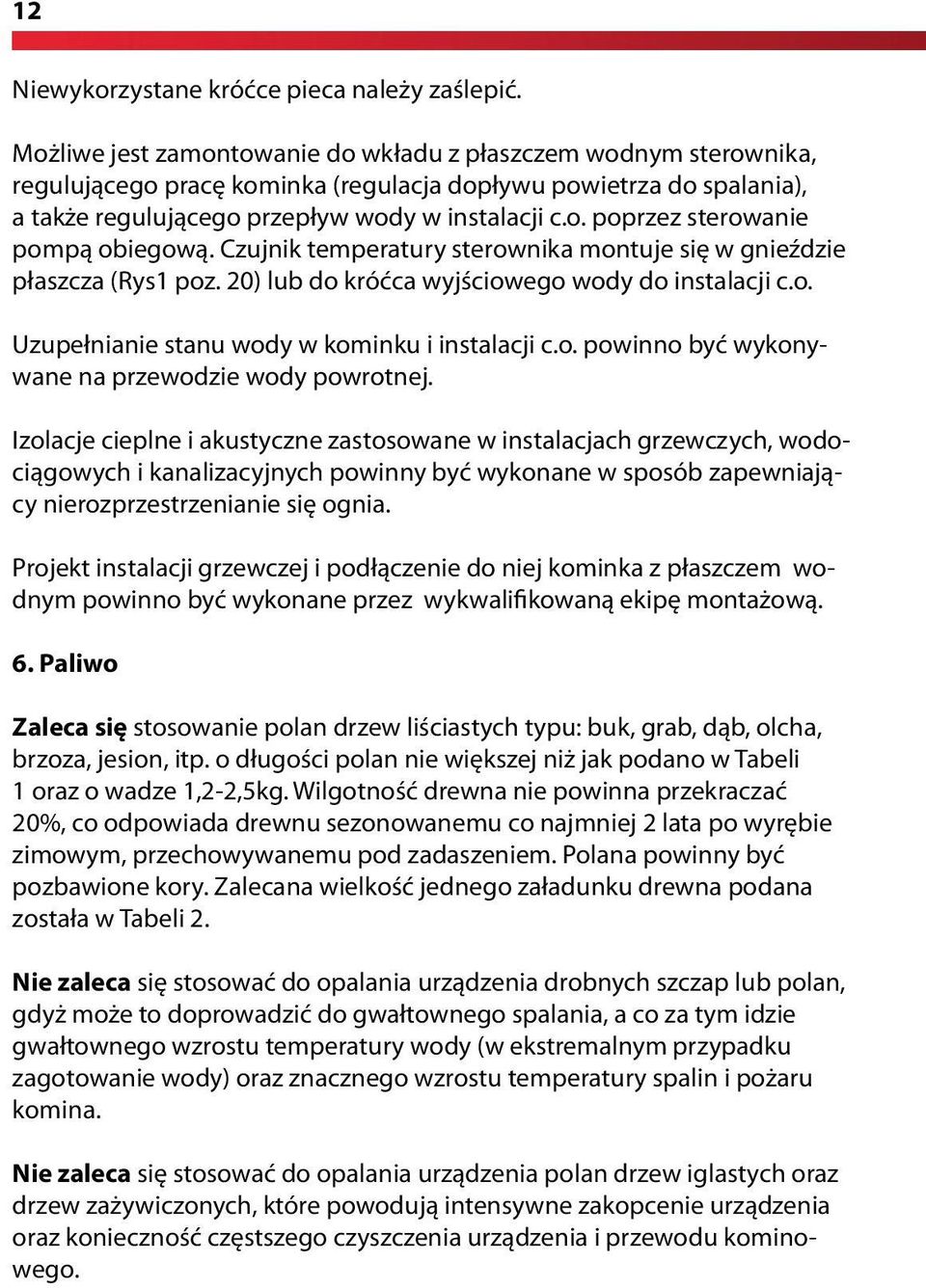 Czujnik temperatury sterownika montuje się w gnieździe płaszcza (Rys1 poz. 20) lub do króćca wyjściowego wody do instalacji c.o. Uzupełnianie stanu wody w kominku i instalacji c.o. powinno być wykonywane na przewodzie wody powrotnej.