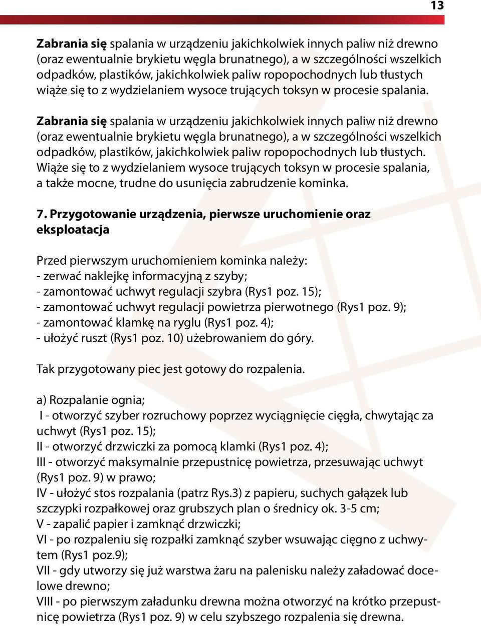 Zabrania się spalania w urządzeniu jakichkolwiek innych paliw niż drewno (oraz ewentualnie brykietu węgla brunatnego), a w szczególności wszelkich odpadków, plastików, jakichkolwiek paliw