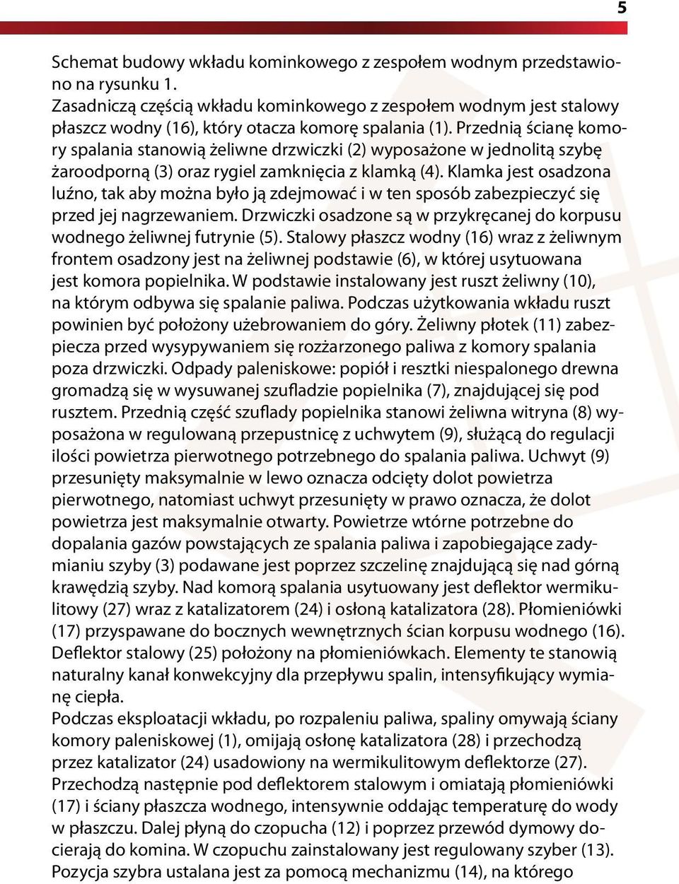 Przednią ścianę komory spalania stanowią żeliwne drzwiczki (2) wyposażone w jednolitą szybę żaroodporną (3) oraz rygiel zamknięcia z klamką (4).
