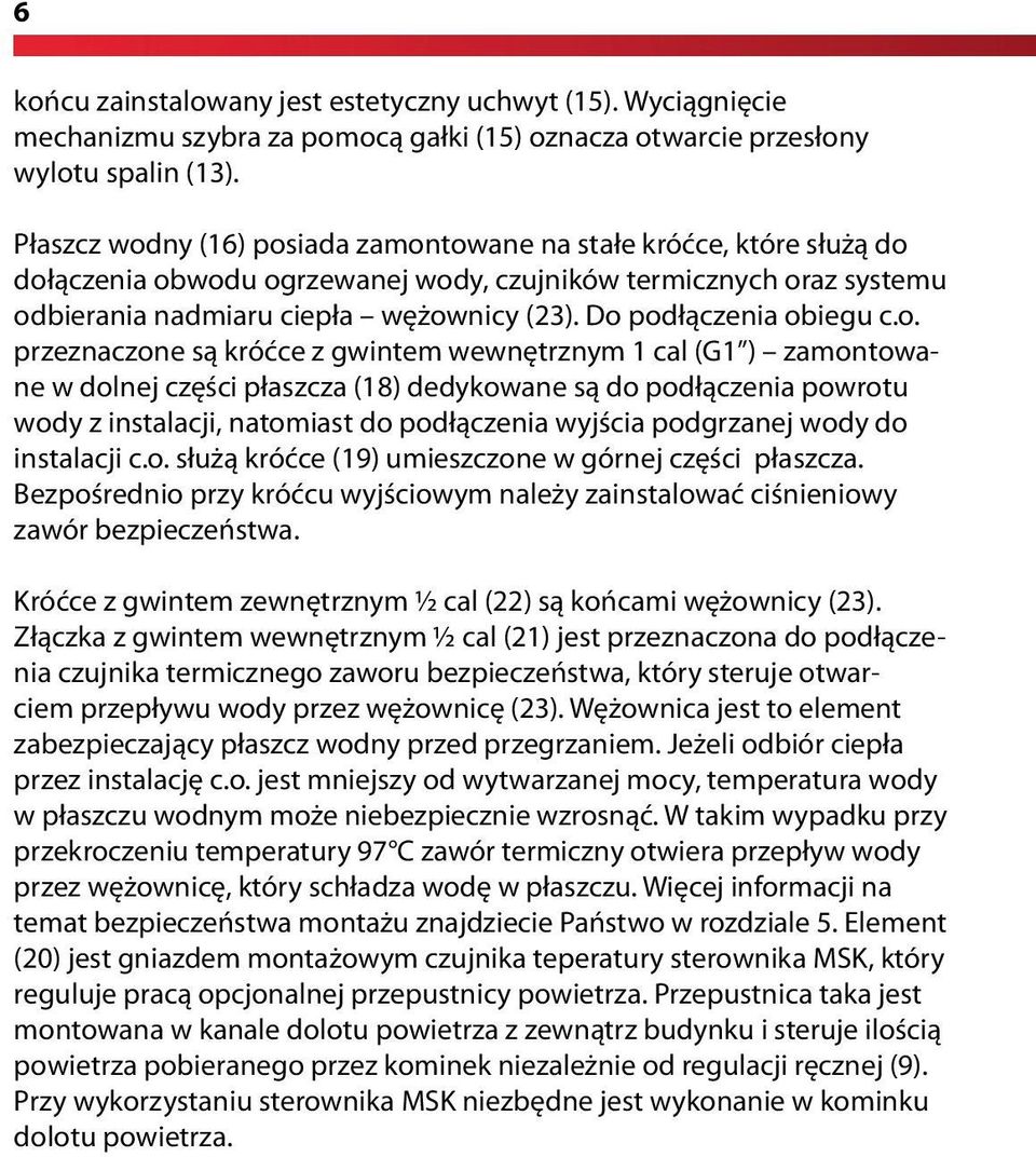 Do podłączenia obiegu c.o. przeznaczone są króćce z gwintem wewnętrznym 1 cal (G1 ) zamontowane w dolnej części płaszcza (18) dedykowane są do podłączenia powrotu wody z instalacji, natomiast do