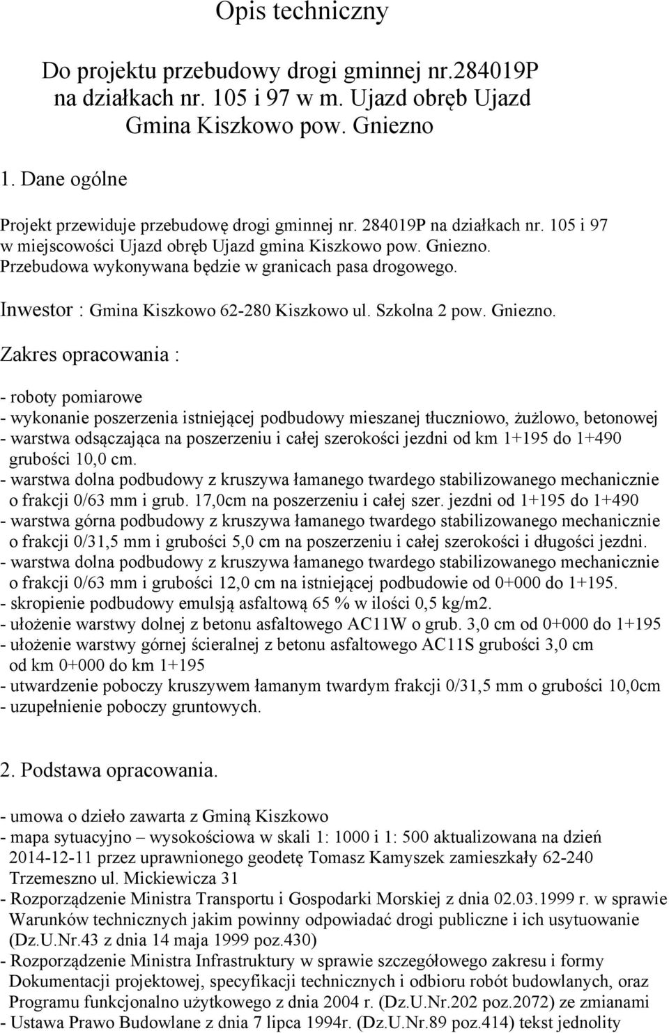 Przebudowa wykonywana będzie w granicach pasa drogowego. Inwestor : Gmina Kiszkowo 62-280 Kiszkowo ul. Szkolna 2 pow. Gniezno.