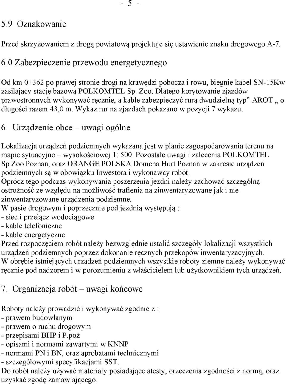 Dlatego korytowanie zjazdów prawostronnych wykonywać ręcznie, a kable zabezpieczyć rurą dwudzielną typ AROT o długości razem 43,0 m. Wykaz rur na zjazdach pokazano w pozycji 7 wykazu. 6.