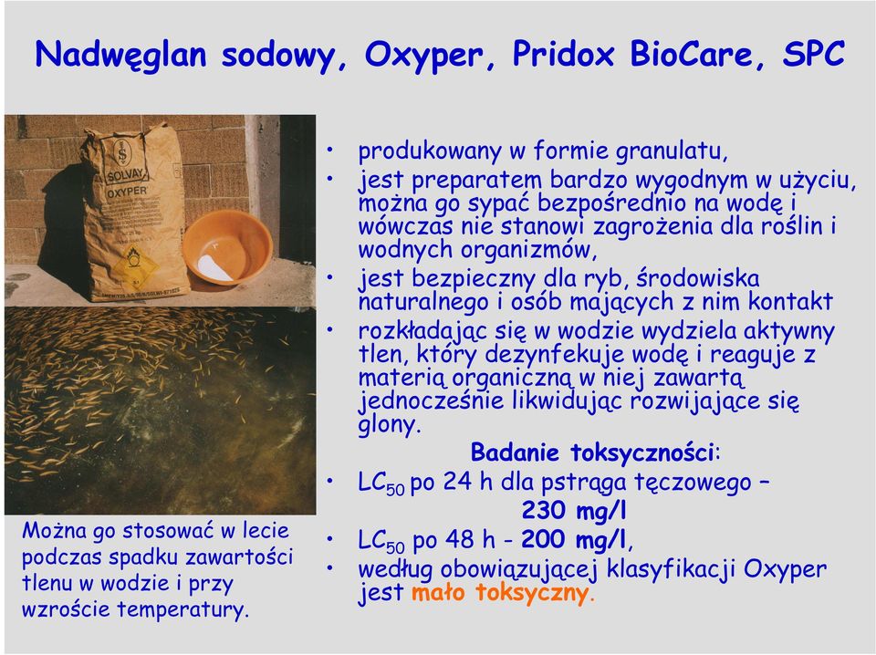 jest bezpieczny dla ryb, środowiska naturalnego i osób mających z nim kontakt rozkładając się w wodzie wydziela aktywny tlen, który dezynfekuje wodę i reaguje z materią