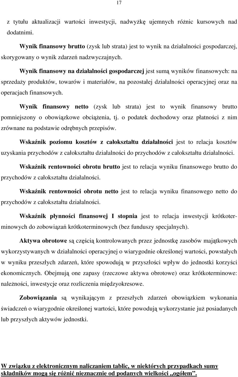 Wynik finansowy na działalności gospodarczej jest sumą wyników finansowych: na sprzedaży produktów, towarów i materiałów, na pozostałej działalności operacyjnej oraz na operacjach finansowych.