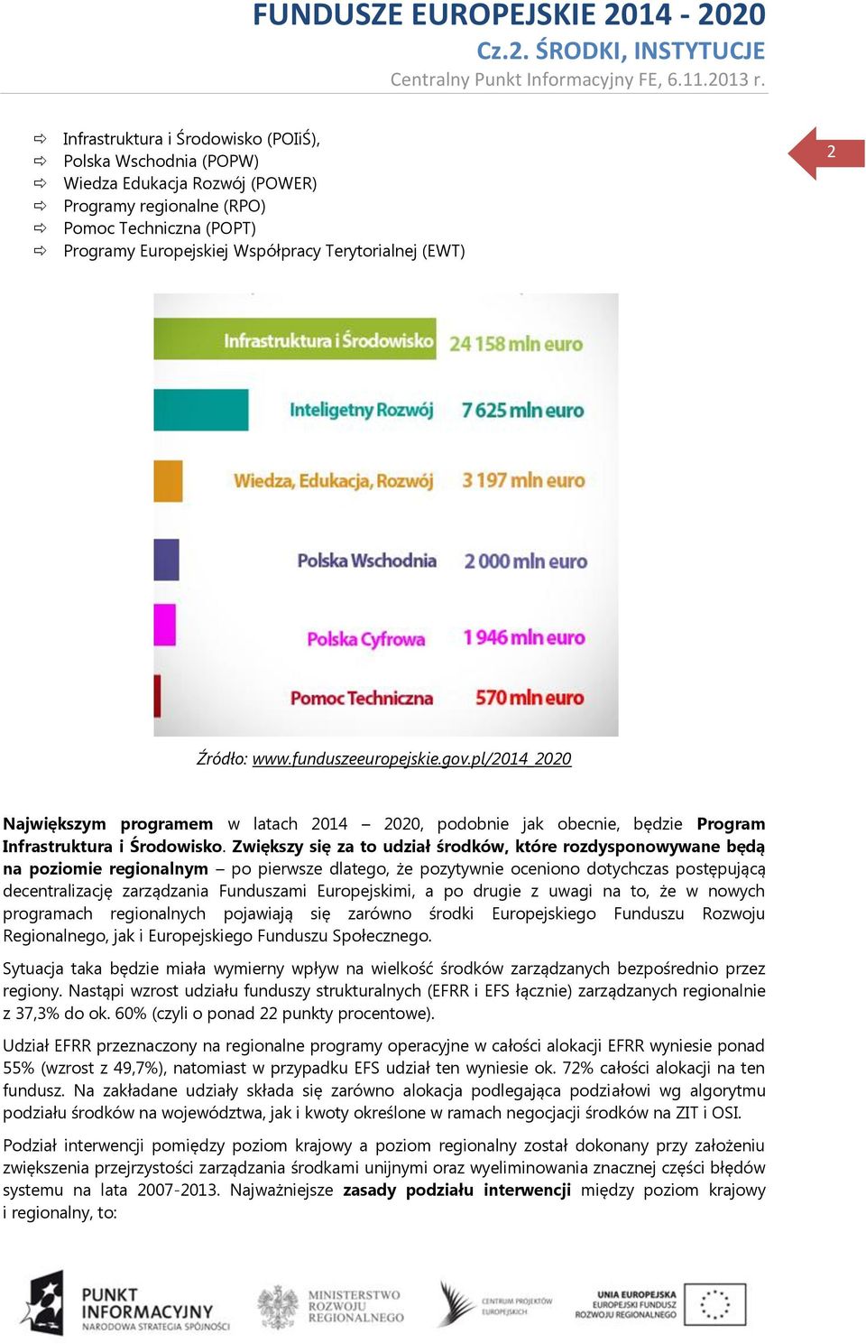 Zwiększy się za to udział środków, które rozdysponowywane będą na poziomie regionalnym po pierwsze dlatego, że pozytywnie oceniono dotychczas postępującą decentralizację zarządzania Funduszami