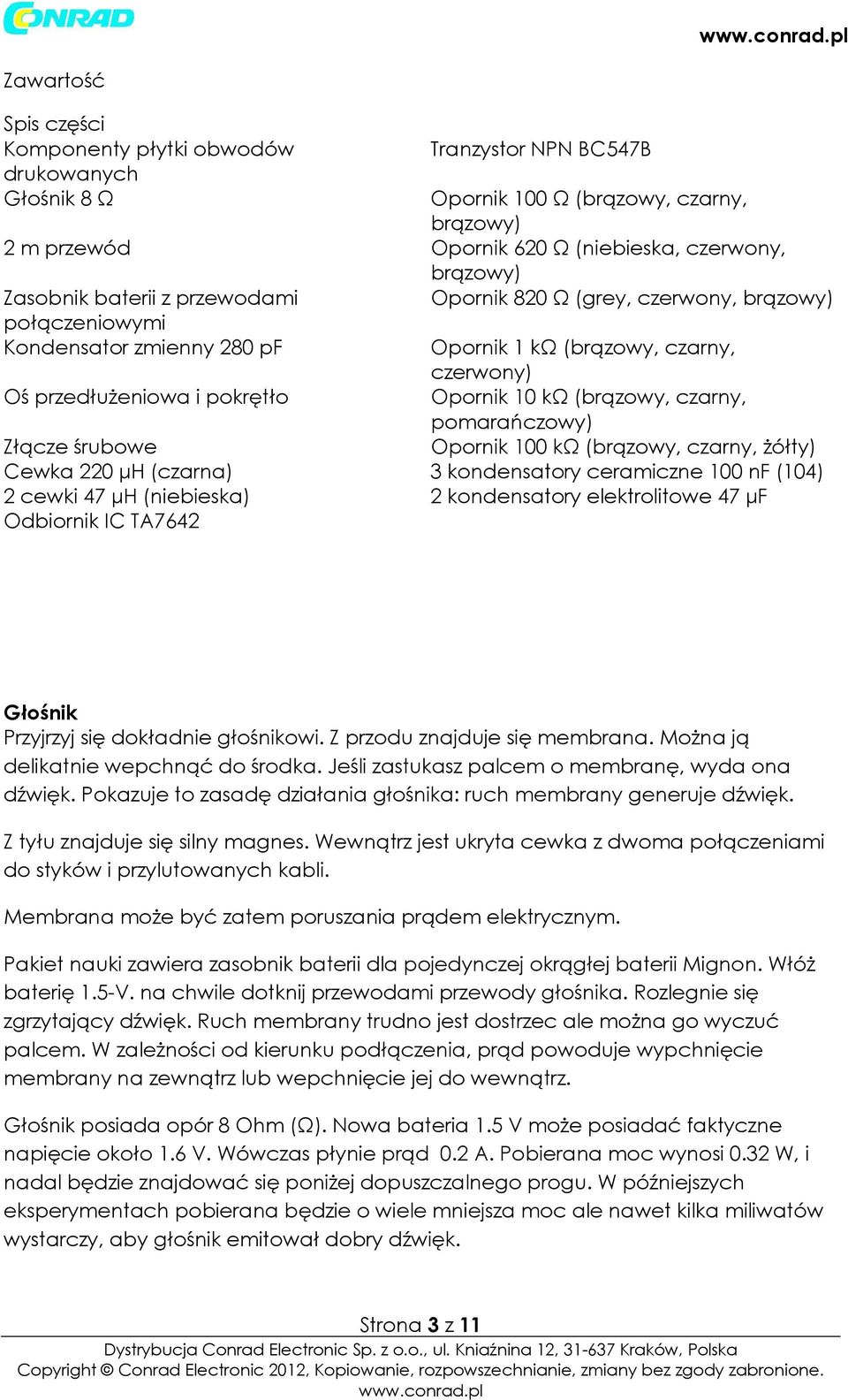 (brązowy, czarny, pomarańczowy) Złącze śrubowe Opornik 100 kω (brązowy, czarny, żółty) Cewka 220 µh (czarna) 3 kondensatory ceramiczne 100 nf (104) 2 cewki 47 µh (niebieska) 2 kondensatory