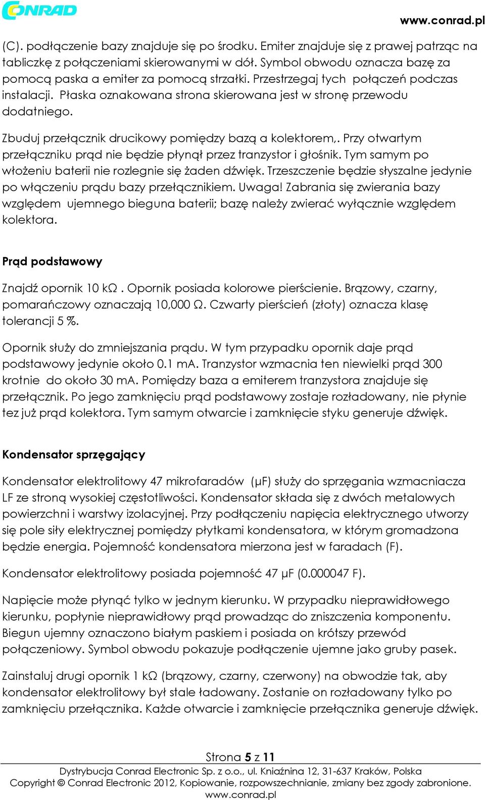 Zbuduj przełącznik drucikowy pomiędzy bazą a kolektorem,. Przy otwartym przełączniku prąd nie będzie płynął przez tranzystor i głośnik. Tym samym po włożeniu baterii nie rozlegnie się żaden dźwięk.