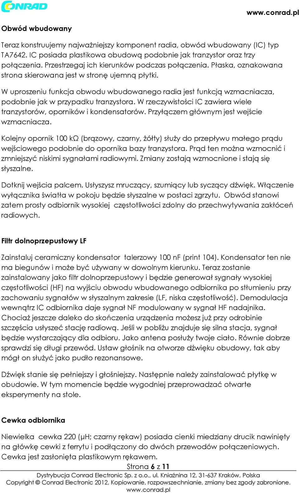 W uproszeniu funkcja obwodu wbudowanego radia jest funkcją wzmacniacza, podobnie jak w przypadku tranzystora. W rzeczywistości IC zawiera wiele tranzystorów, oporników i kondensatorów.