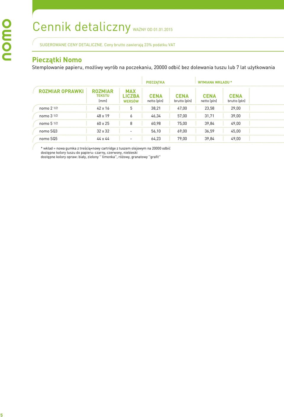 użytkowania OPRAWKI nomo 2 1/2 42 x 16 5 38,21 47,00 nomo 3 1/2 48 x 19 6 46,34 57,00 nomo 5 1/2 60 x 25 8 60,98 nomo SQ3 32 x 32 - nomo SQ5 44 x