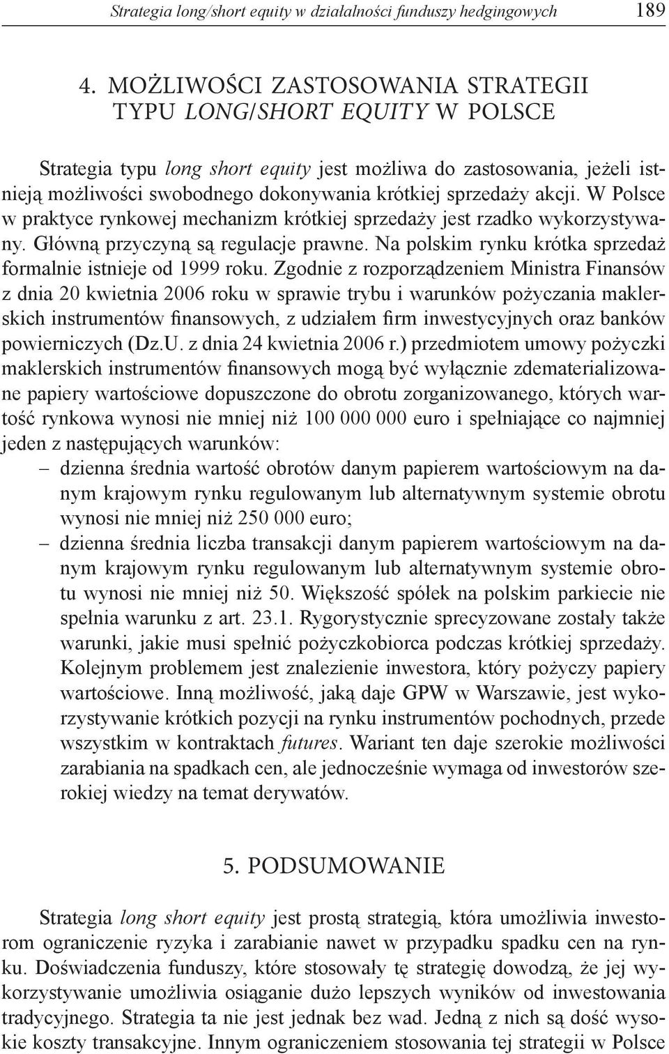 akcji. W Polsce w praktyce rynkowej mechanizm krótkiej sprzedaży jest rzadko wykorzystywany. Główną przyczyną są regulacje prawne. Na polskim rynku krótka sprzedaż formalnie istnieje od 1999 roku.