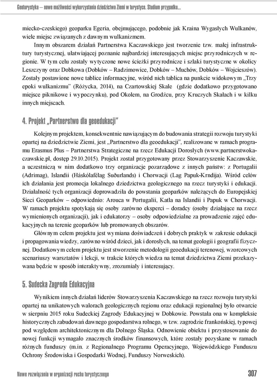 Innym obszarem działań Partnerstwa Kaczawskiego jest tworzenie tzw. małej infrastruktury turystycznej, ułatwiającej poznanie najbardziej interesujących miejsc przyrodniczych w regionie.