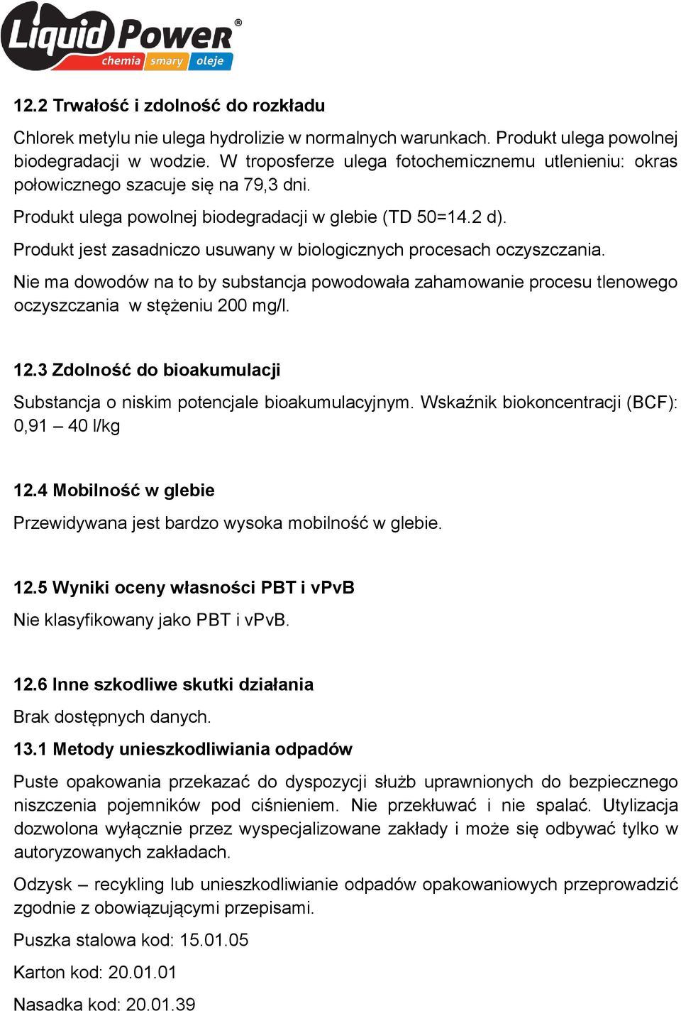 Produkt jest zasadniczo usuwany w biologicznych procesach oczyszczania. Nie ma dowodów na to by substancja powodowała zahamowanie procesu tlenowego oczyszczania w stężeniu 200 mg/l. 12.