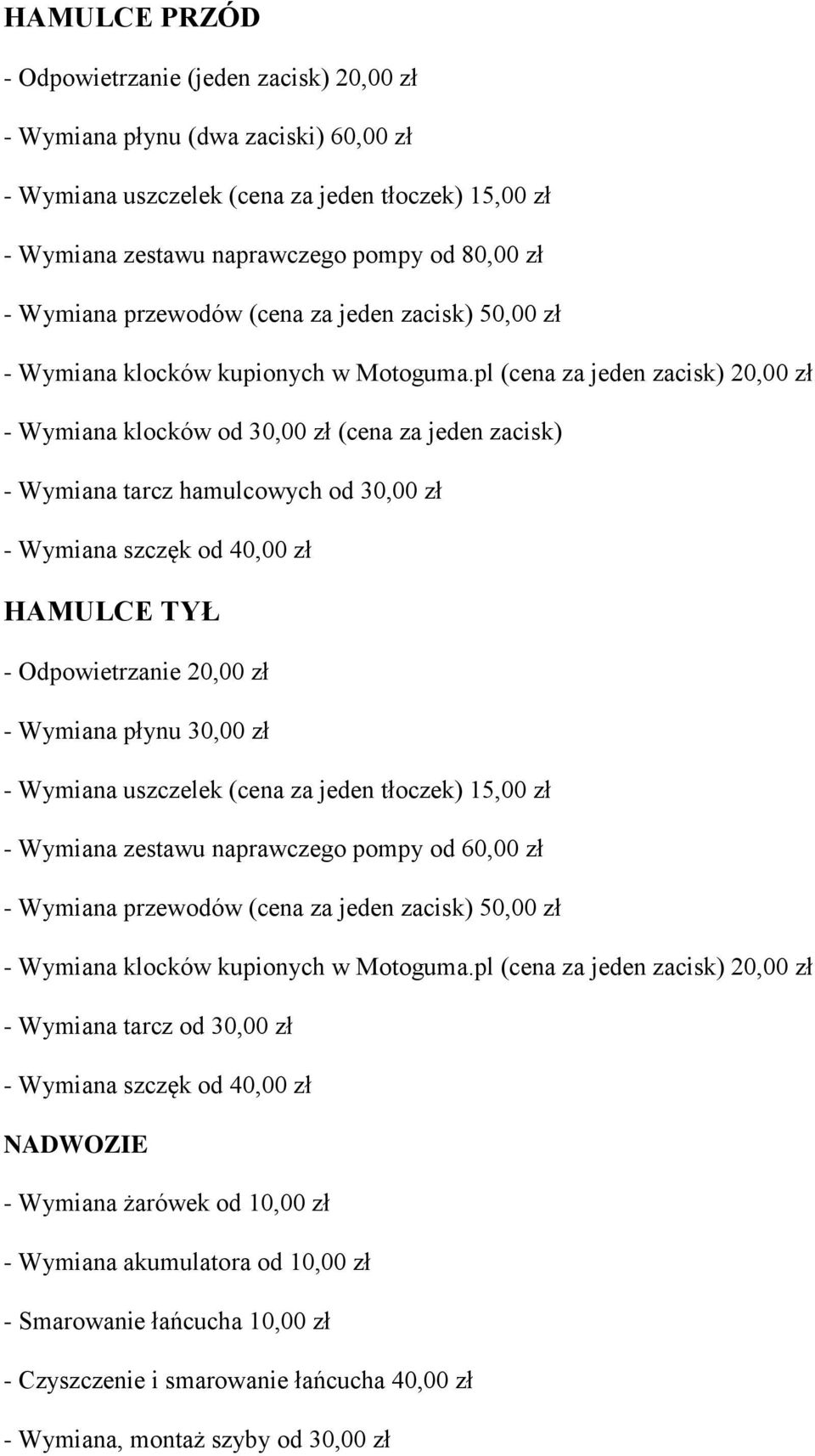 pl (cena za jeden zacisk) 20,00 zł - Wymiana klocków od 30,00 zł (cena za jeden zacisk) - Wymiana tarcz hamulcowych od 30,00 zł - Wymiana szczęk od 40,00 zł HAMULCE TYŁ - Odpowietrzanie 20,00 zł -