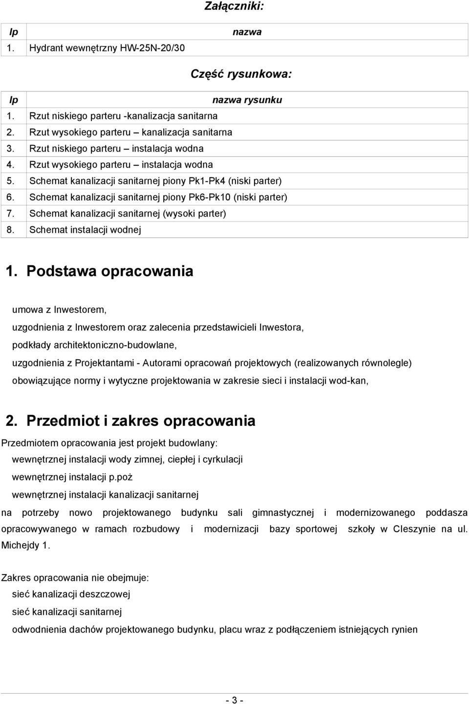 Schemat kanalizacji sanitarnej piony Pk6-Pk10 (niski parter) 7. Schemat kanalizacji sanitarnej (wysoki parter) 8. Schemat instalacji wodnej 1.