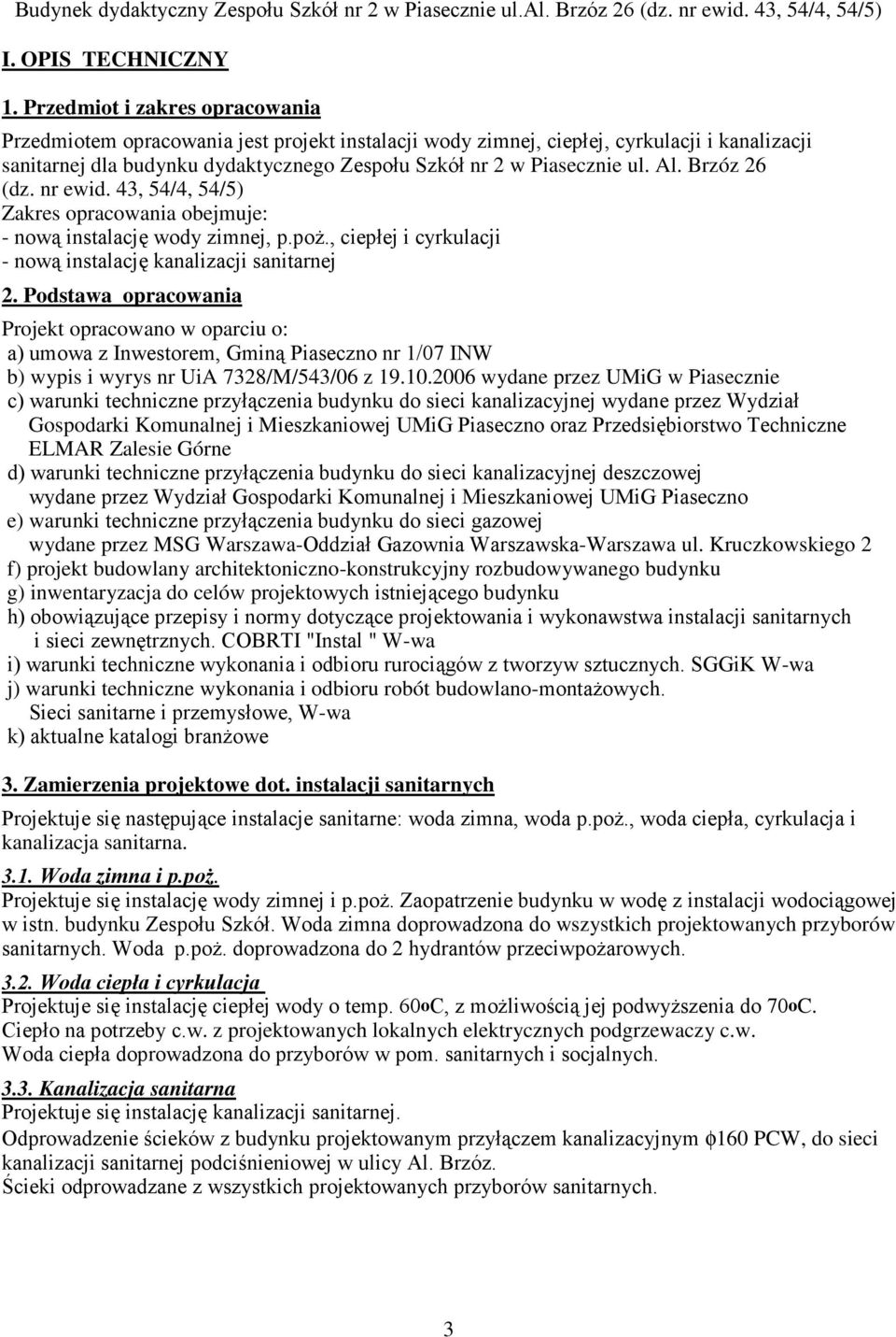 Al. Brzóz 26 (dz. nr ewid. 43, 54/4, 54/5) Zakres opracowania obejmuje: - nową instalację wody zimnej, p.poŝ., ciepłej i cyrkulacji - nową instalację kanalizacji sanitarnej 2.