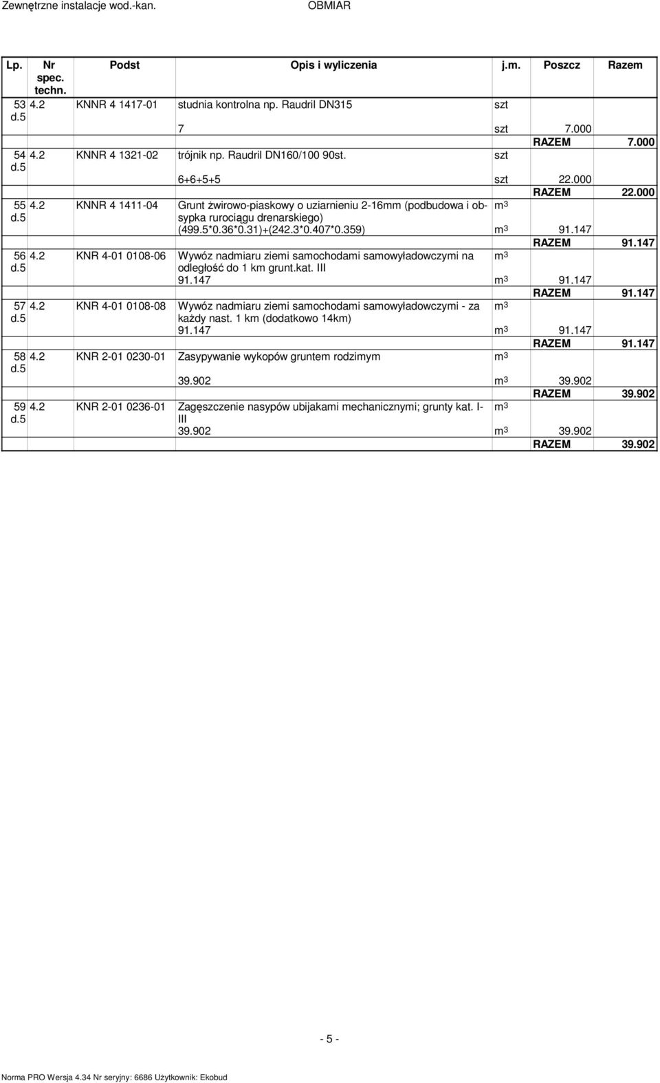 147 56 4.2 KNR 4-01 0108-06 Wywóz nadmiaru ziemi samochodami samowyładowczymi na m 3 91.147 m 3 91.147 57 4.2 KNR 4-01 0108-08 Wywóz nadmiaru ziemi samochodami samowyładowczymi - za m 3 91.147 m 3 91.147 58 4.