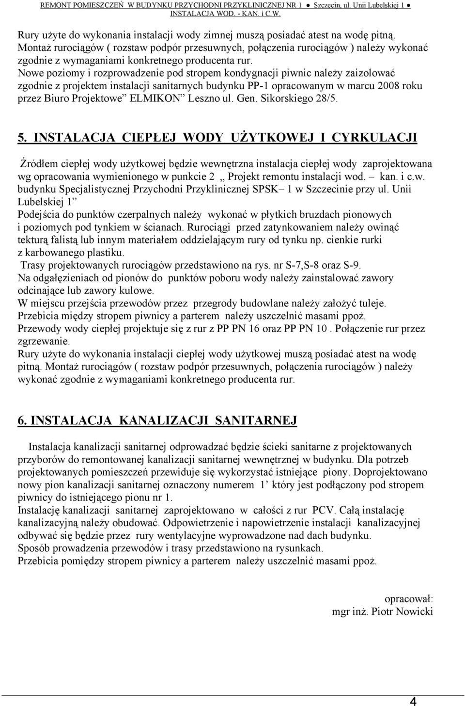 Nowe poziomy i rozprowadzenie pod stropem kondygnacji piwnic należy zaizolować zgodnie z projektem instalacji sanitarnych budynku PP-1 opracowanym w marcu 2008 roku przez Biuro Projektowe ELMIKON