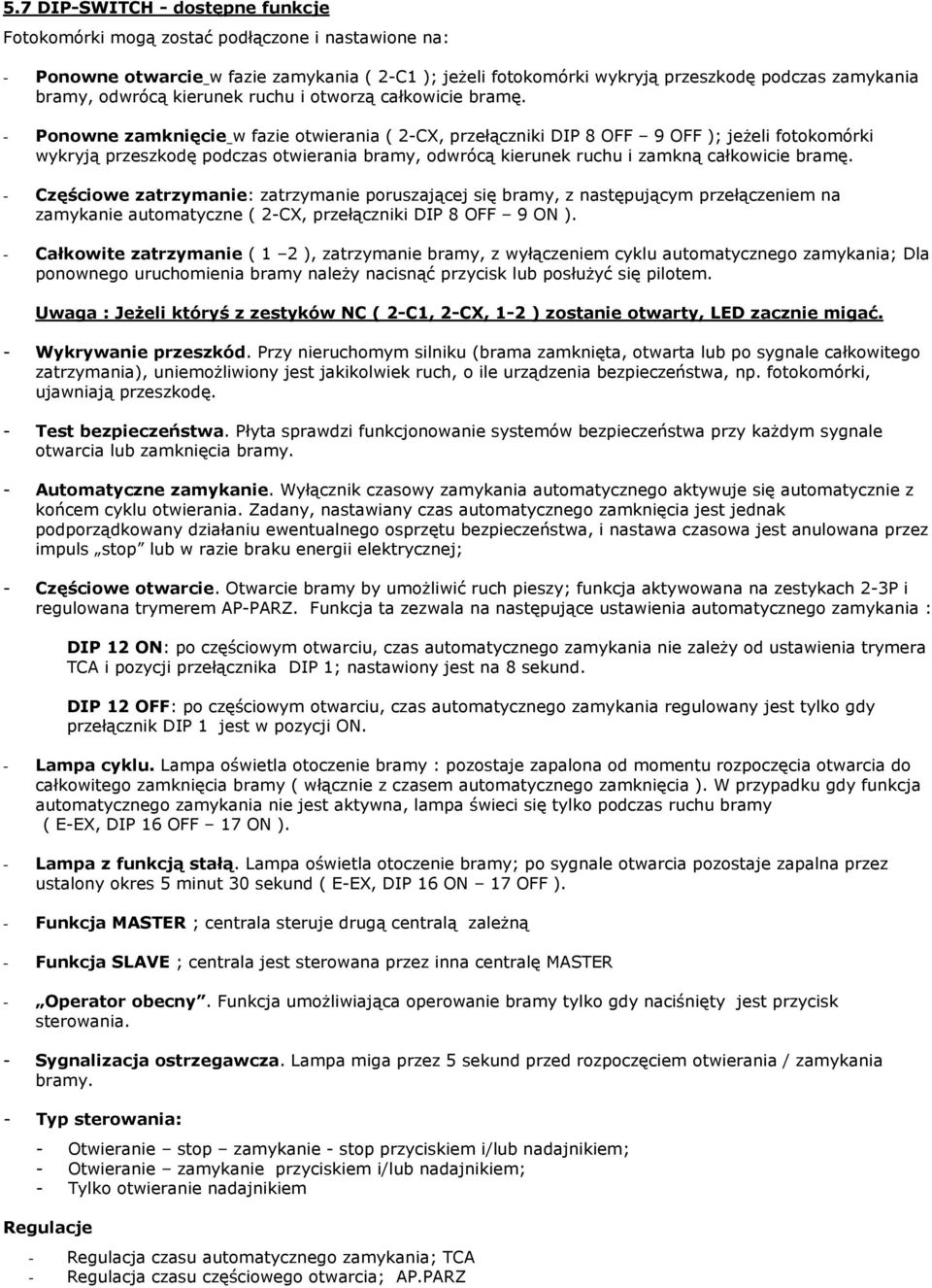 - Ponowne zamknięcie w fazie otwierania ( 2-CX, przełączniki DIP 8 OFF 9 OFF ); jeżeli fotokomórki wykryją przeszkodę podczas otwierania bramy, odwrócą kierunek ruchu i zamkną całkowicie bramę.