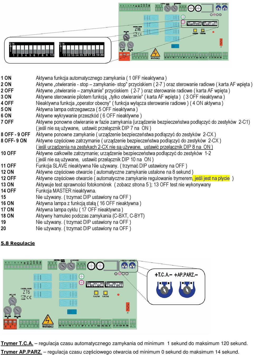 funkcja operator obecny ( funkcja wyłącza sterowanie radiowe ) ( 4 ON aktywna ) 5 ON Aktywna lampa ostrzegawcza ( 5 OFF nieaktywna ) 6 ON Aktywne wykrywanie przeszkód ( 6 OFF nieaktywne ) 7 OFF