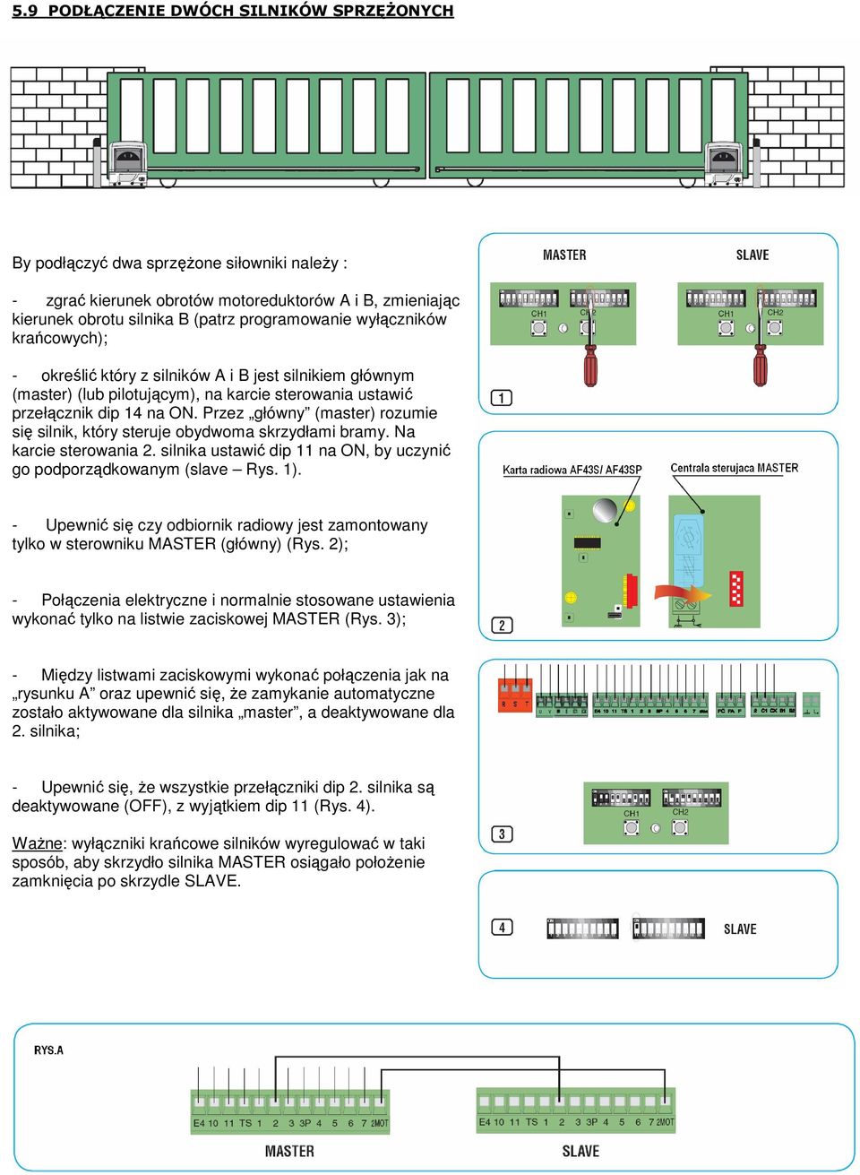 Przez główny (master) rozumie się silnik, który steruje obydwoma skrzydłami bramy. Na karcie sterowania 2. silnika ustawić dip 11 na ON, by uczynić go podporządkowanym (slave Rys. 1).