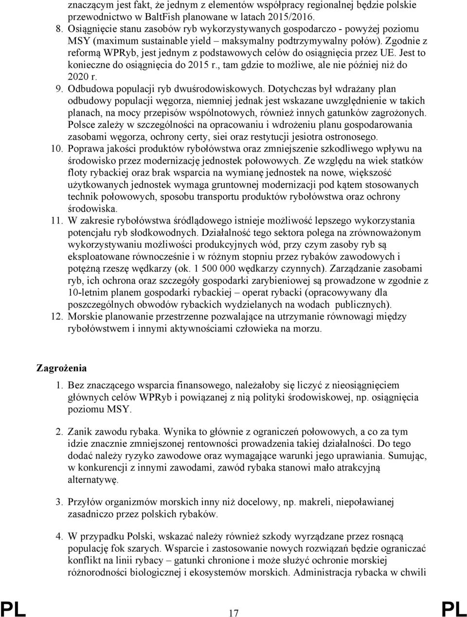Zgodnie z reformą WPRyb, jest jednym z podstawowych celów do osiągnięcia przez UE. Jest to konieczne do osiągnięcia do 2015 r., tam gdzie to możliwe, ale nie później niż do 2020 r. 9.
