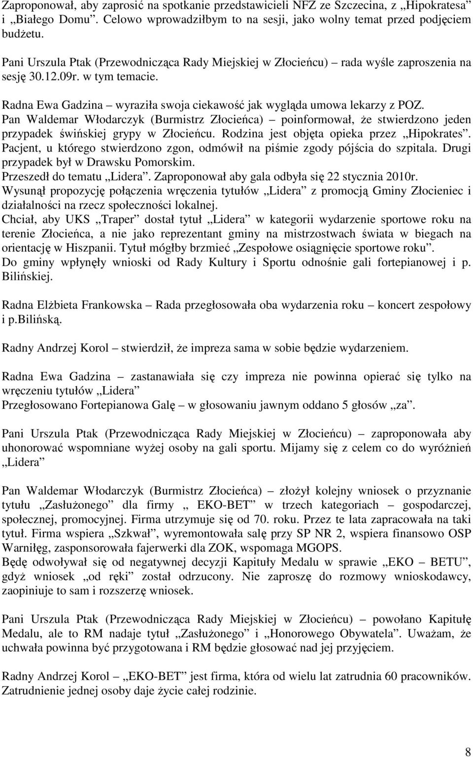 Pan Waldemar Włodarczyk (Burmistrz Złocieńca) poinformował, że stwierdzono jeden przypadek świńskiej grypy w Złocieńcu. Rodzina jest objęta opieka przez Hipokrates.