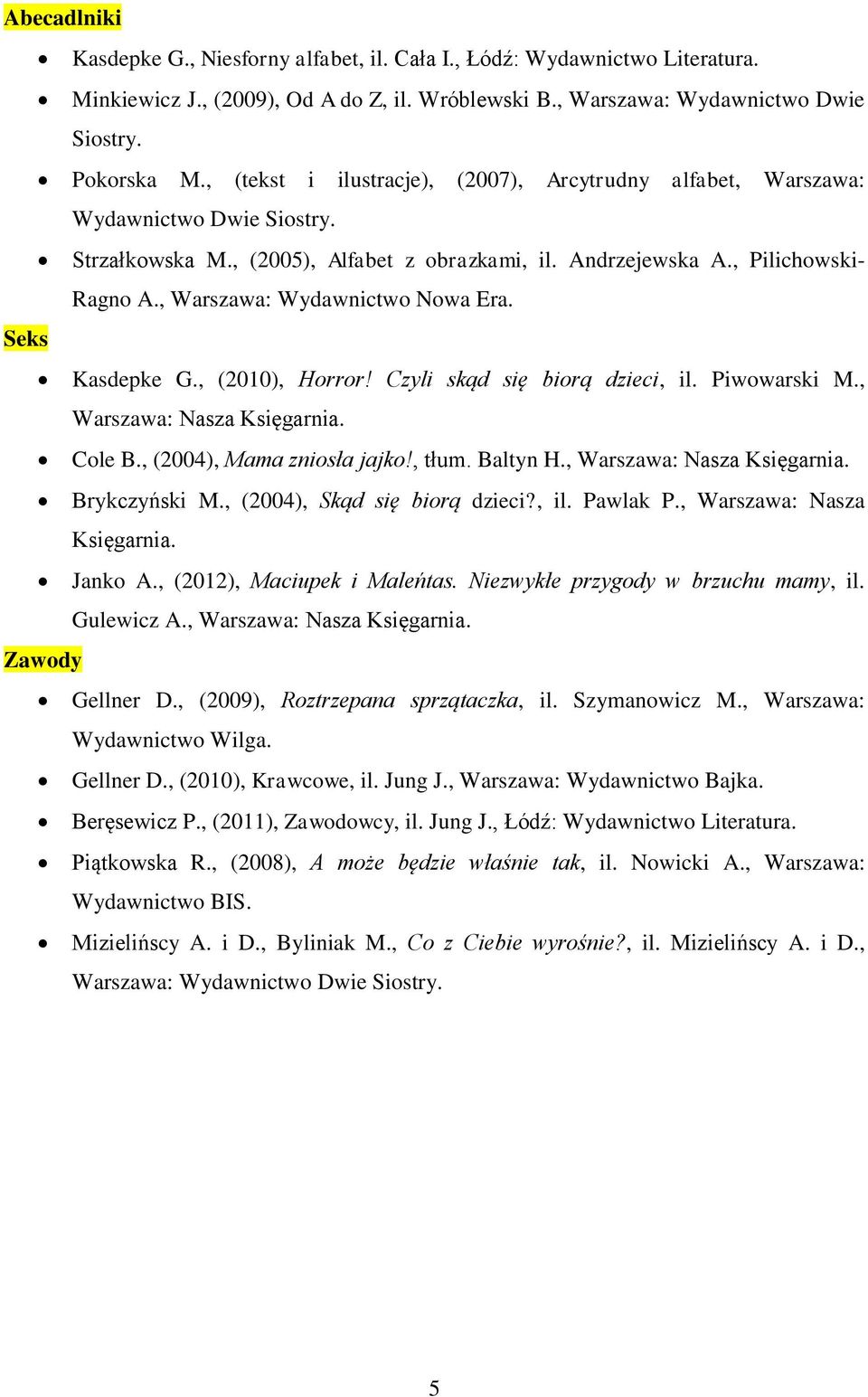 , Warszawa: Wydawnictwo Nowa Era. Seks Kasdepke G., (2010), Horror! Czyli skąd się biorą dzieci, il. Piwowarski M., Warszawa: Nasza Księgarnia. Cole B., (2004), Mama zniosła jajko!, tłum. Baltyn H.