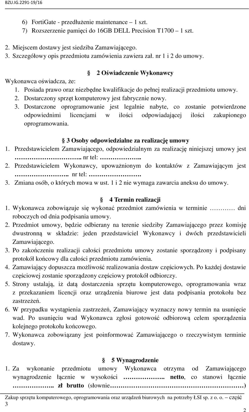 Posiada prawo oraz niezbędne kwalifikacje do pełnej realizacji przedmiotu umowy. 2. Dostarczony sprzęt komputerowy jest fabrycznie nowy.