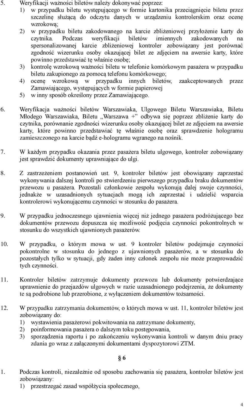 Podczas weryfikacji biletów imiennych zakodowanych na spersonalizowanej karcie zbliżeniowej kontroler zobowiązany jest porównać zgodność wizerunku osoby okazującej bilet ze zdjęciem na awersie karty,