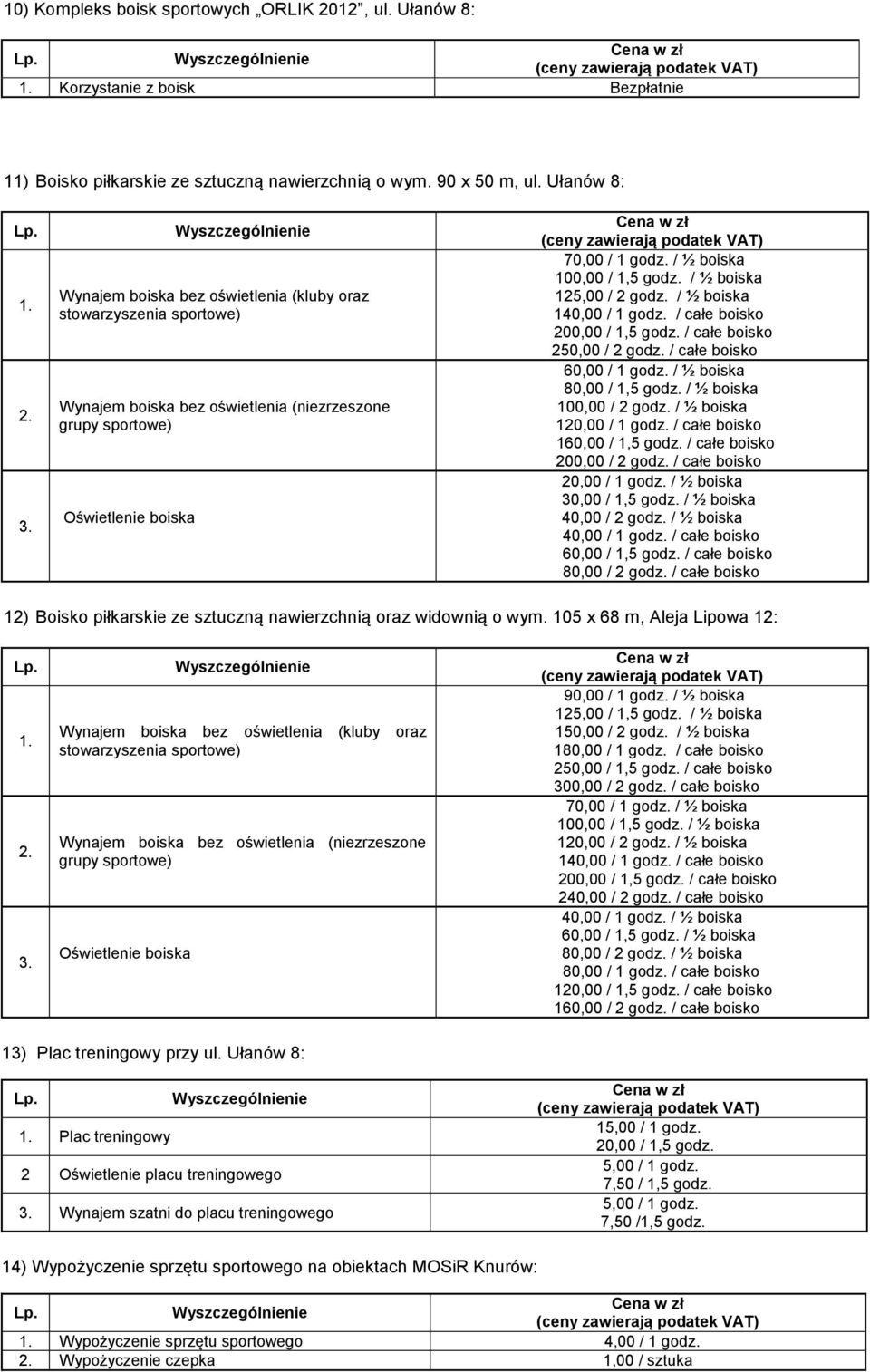/ ½ boiska 125,00 / 2 godz. / ½ boiska 140,00 / 1 godz. / całe boisko 200,00 / 1,5 godz. / całe boisko 250,00 / 2 godz. / całe boisko 60,00 / 1 godz. / ½ boiska 80,00 / 1,5 godz.