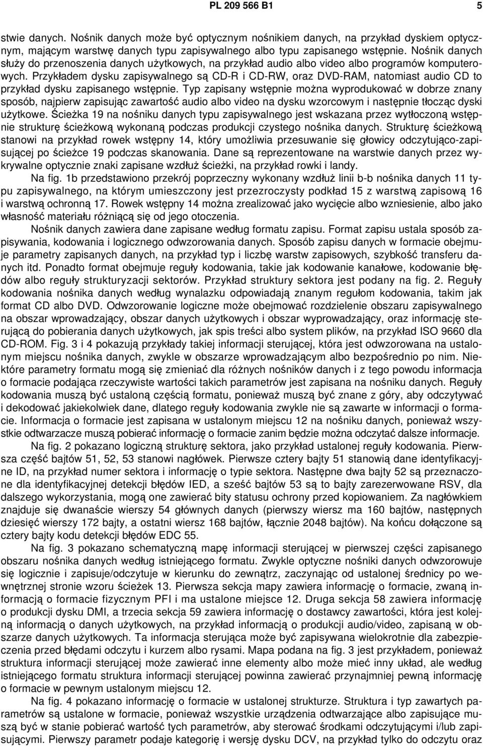 Przykładem dysku zapisywalnego są CD-R i CD-RW, oraz DVD-RAM, natomiast audio CD to przykład dysku zapisanego wstępnie.