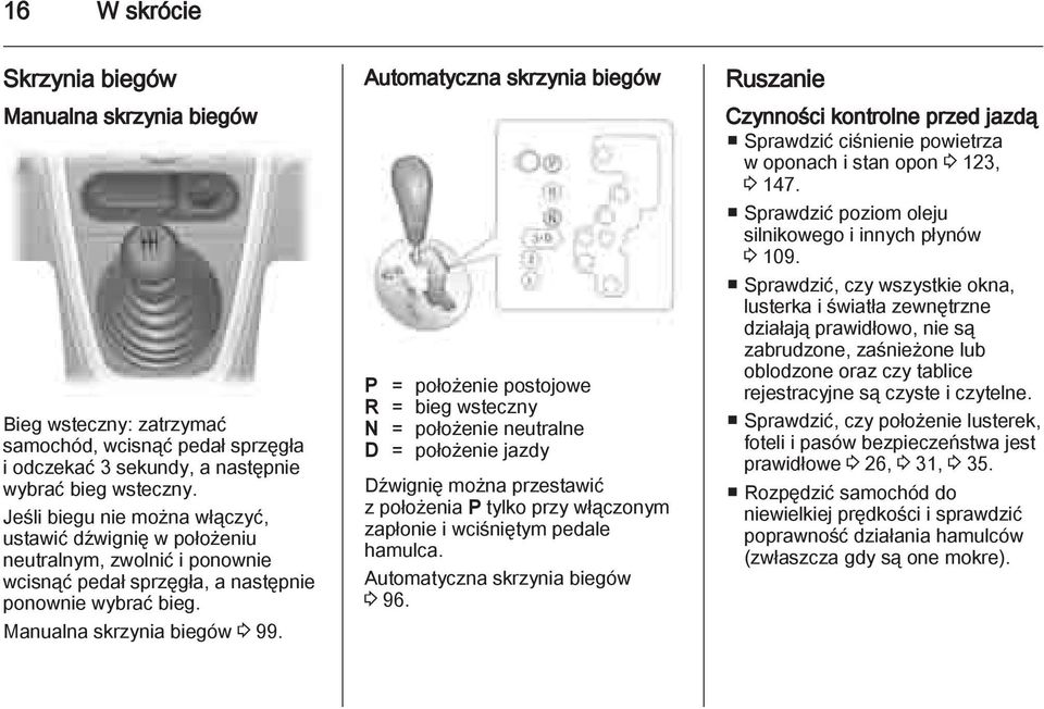 Automatyczna skrzynia biegów P = położenie postojowe R = bieg wsteczny N = położenie neutralne D = położenie jazdy Dźwignię można przestawić z położenia P tylko przy włączonym zapłonie i wciśniętym