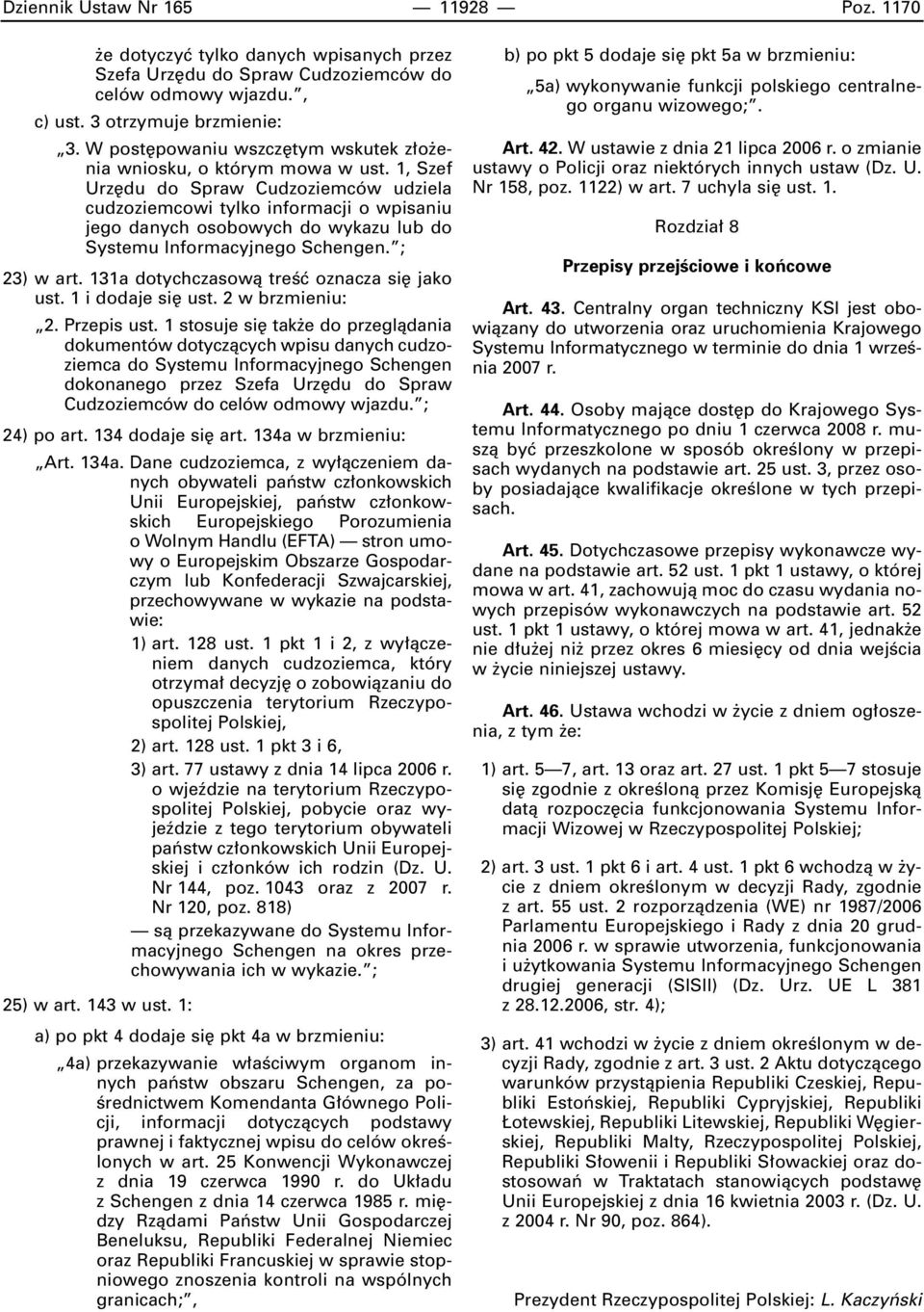 1, Szef Urz du do Spraw Cudzoziemców udziela cudzoziemcowi tylko informacji o wpisaniu jego danych osobowych do wykazu lub do Systemu Informacyjnego Schengen. ; 23) w art.
