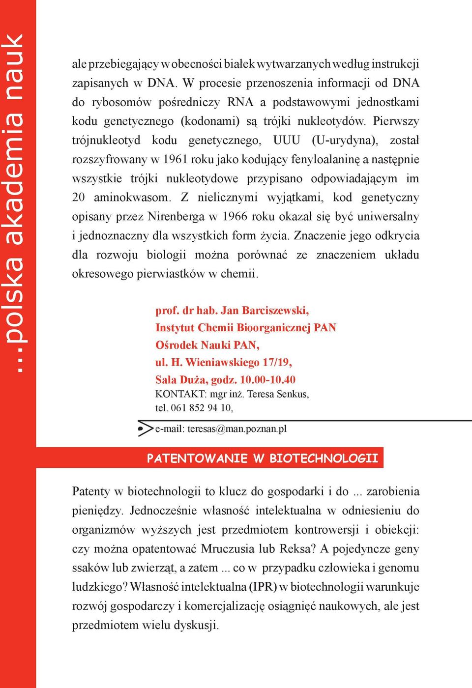 Pierwszy trójnukleotyd kodu genetycznego, UUU (U-urydyna), został rozszyfrowany w 1961 roku jako kodujący fenyloalaninę a następnie wszystkie trójki nukleotydowe przypisano odpowiadającym im 20