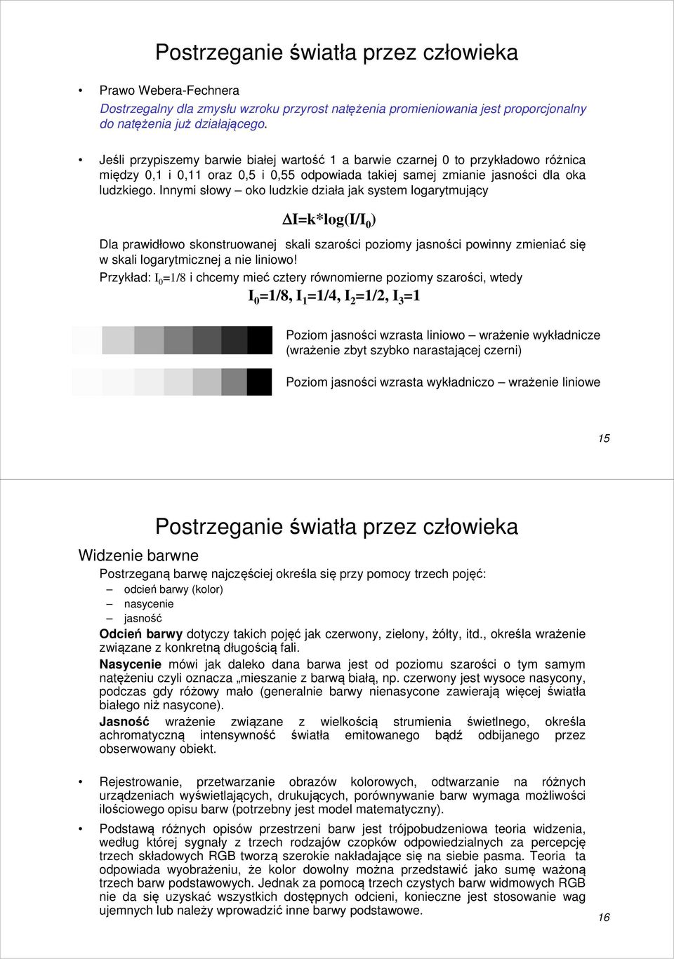 Innymi słowy oko ludzkie działa jak system logarytmujący I=k*log(I/I 0 ) Dla prawidłowo skonstruowanej skali szarości poziomy jasności powinny zmieniać się w skali logarytmicznej a nie liniowo!