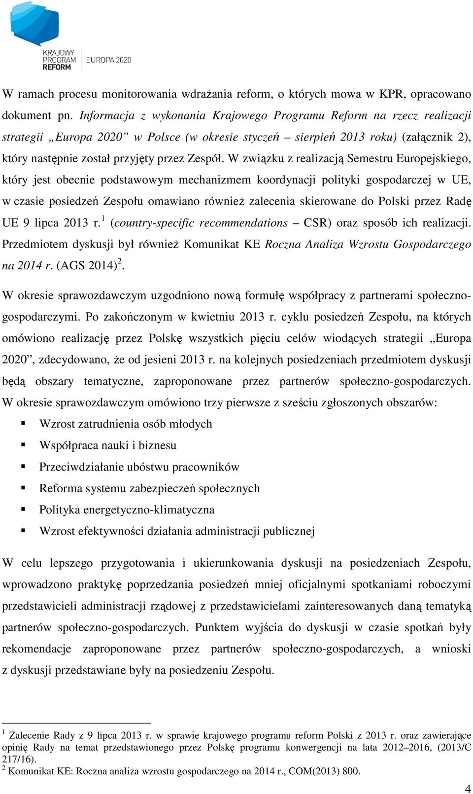 W związku z realizacją Semestru Europejskiego, który jest obecnie podstawowym mechanizmem koordynacji polityki gospodarczej w UE, w czasie posiedzeń Zespołu omawiano równieŝ zalecenia skierowane do