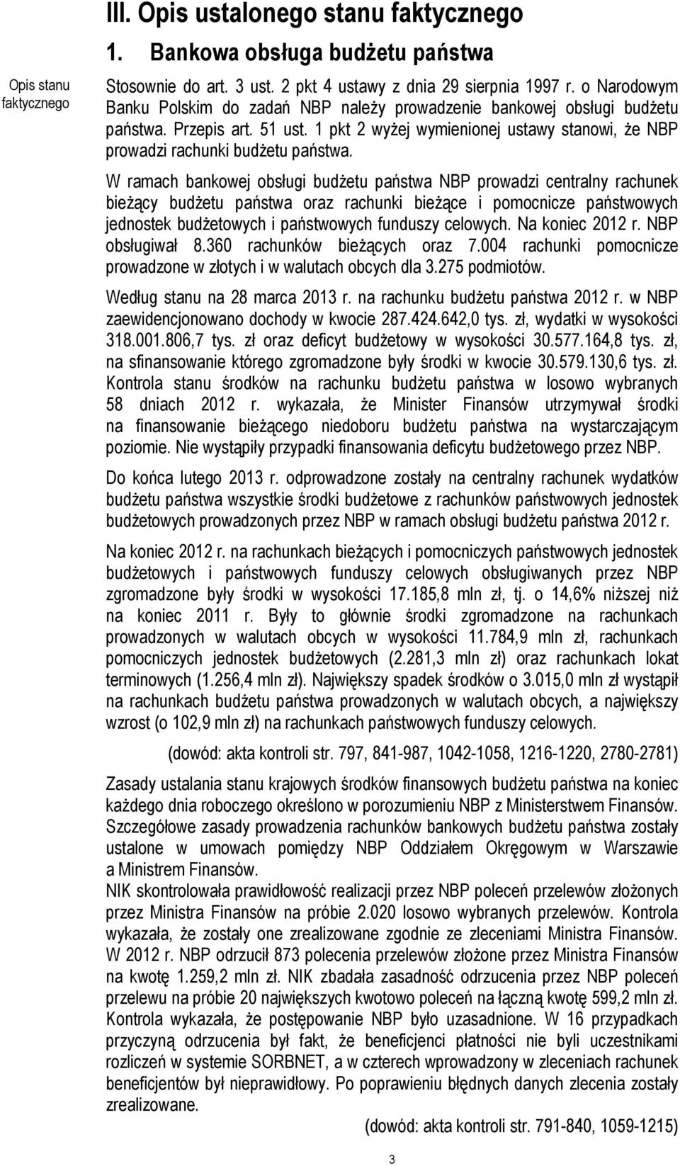 W ramach bankowej obsługi budżetu państwa NBP prowadzi centralny rachunek bieżący budżetu państwa oraz rachunki bieżące i pomocnicze państwowych jednostek budżetowych i państwowych funduszy celowych.