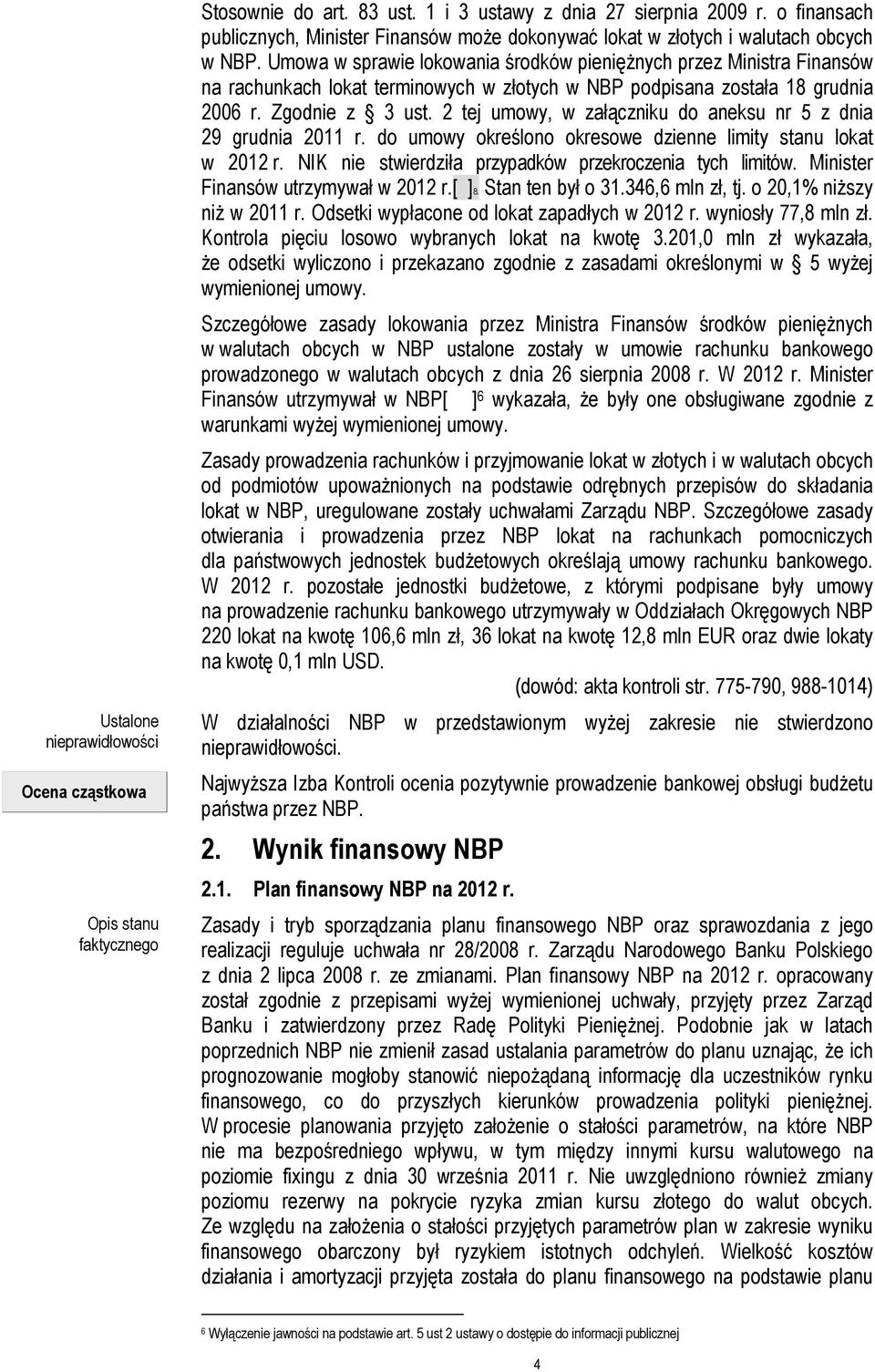 Umowa w sprawie lokowania środków pieniężnych przez Ministra Finansów na rachunkach lokat terminowych w złotych w NBP podpisana została 18 grudnia 2006 r. Zgodnie z 3 ust.