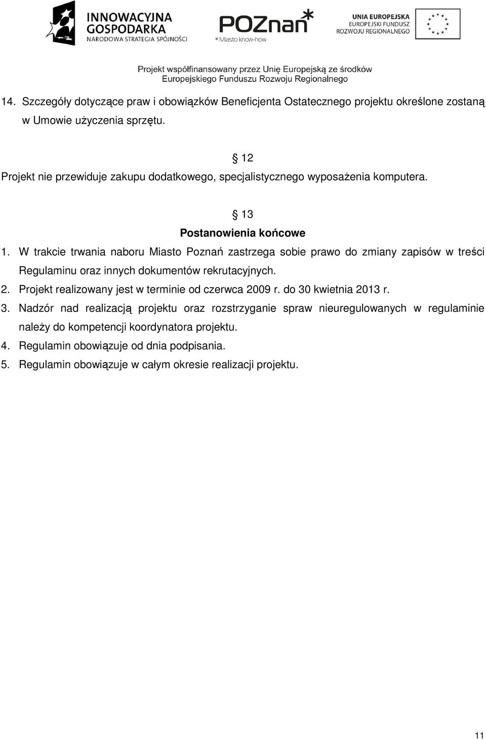 W trakcie trwania naboru Miasto Poznań zastrzega sobie prawo do zmiany zapisów w treści Regulaminu oraz innych dokumentów rekrutacyjnych. 2.