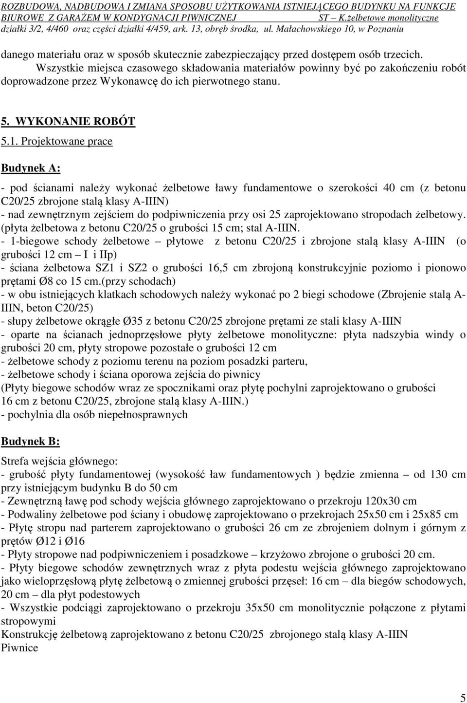 Projektowane prace Budynek A: - pod ścianami należy wykonać żelbetowe ławy fundamentowe o szerokości 40 cm (z betonu C20/25 zbrojone stalą klasy A-IIIN) - nad zewnętrznym zejściem do podpiwniczenia