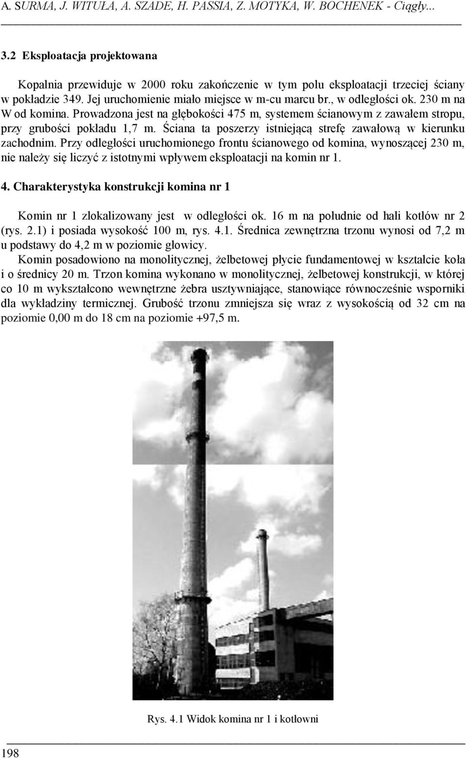 230 m na W od komina. Prowadzona jest na głębokości 475 m, systemem ścianowym z zawałem stropu, przy grubości pokładu 1,7 m. Ściana ta poszerzy istniejącą strefę zawałową w kierunku zachodnim.