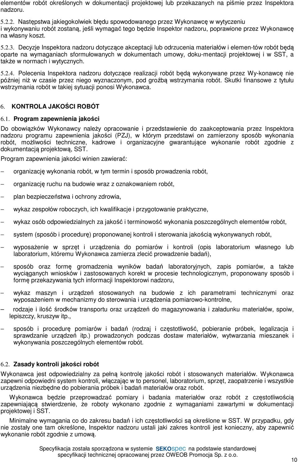 Decyzje Inspektora nadzoru dotyczące akceptacji lub odrzucenia materiałów i elemen-tów robót będą oparte na wymaganiach sformułowanych w dokumentach umowy, doku-mentacji projektowej i w SST, a także