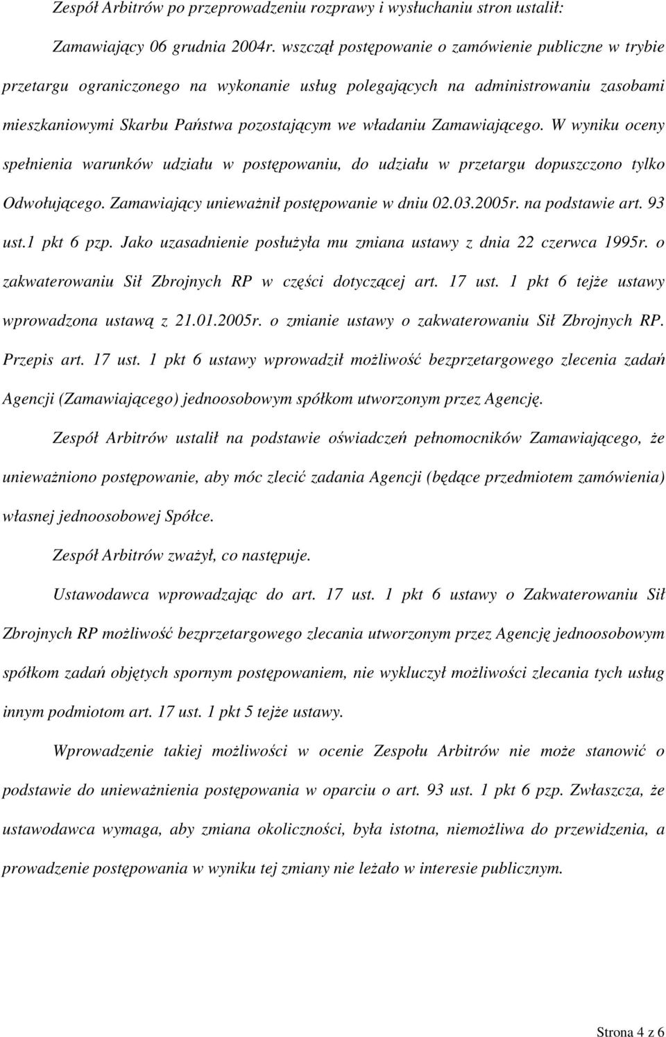 Zamawiającego. W wyniku oceny spełnienia warunków udziału w postępowaniu, do udziału w przetargu dopuszczono tylko Odwołującego. Zamawiający unieważnił postępowanie w dniu 02.03.2005r.